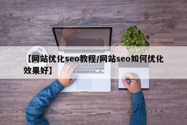 【网站优化seo教程/网站seo如何优化效果好】